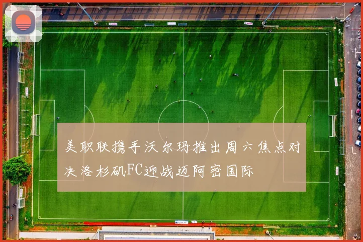 美职联携手沃尔玛推出周六焦点对决洛杉矶FC迎战迈阿密国际