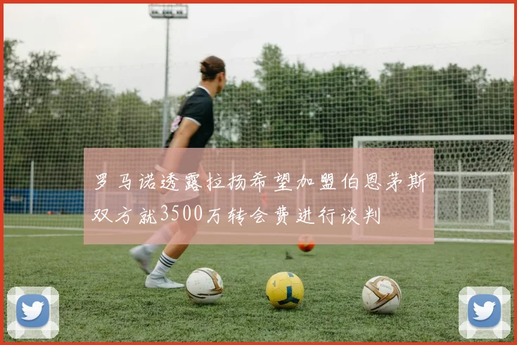 罗马诺透露拉扬希望加盟伯恩茅斯双方就3500万转会费进行谈判